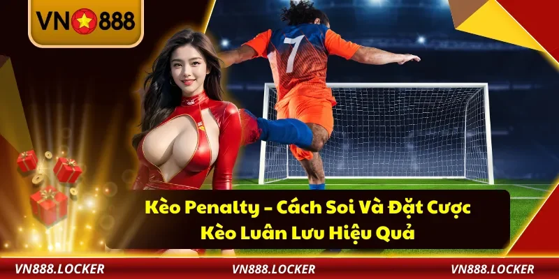 Kèo Penalty VN888– Cách Soi Và Đặt Cược Kèo Luân Lưu Hiệu Quả