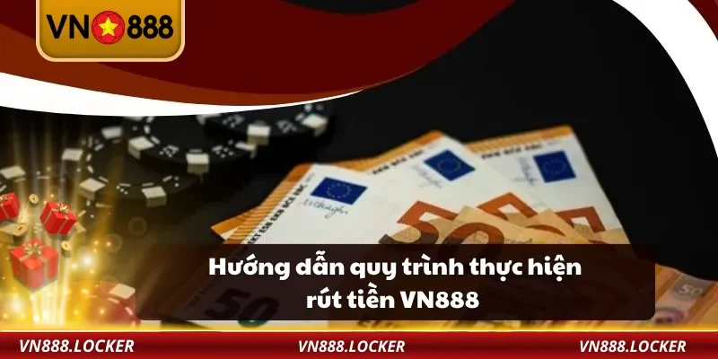 Hướng dẫn quy trình thực hiện rút tiền VN888