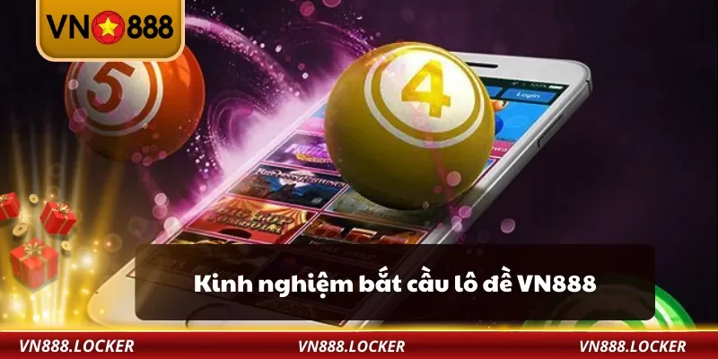 Lô Đề VN888 – Chơi Lô Đề Online An Toàn, Dễ Trúng Lớn 3 Kinh nghiệm bắt cầu lô đề VN888