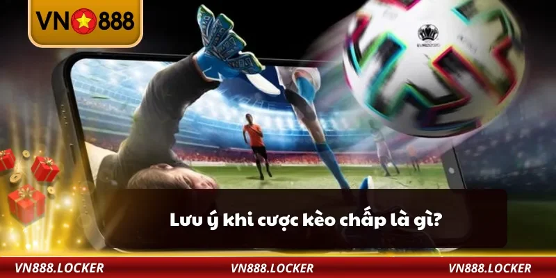 Lưu ý khi cược kèo chấp là gì?